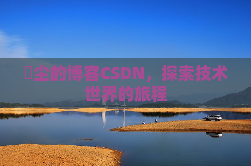 玦尘的博客CSDN,探索技术世界的旅程