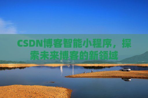 CSDN博客智能小程序,探索未来博客的新领域