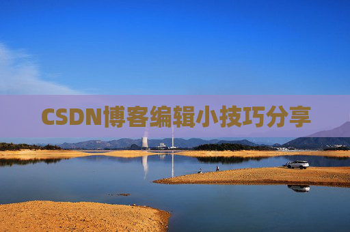 CSDN博客编辑小技巧分享