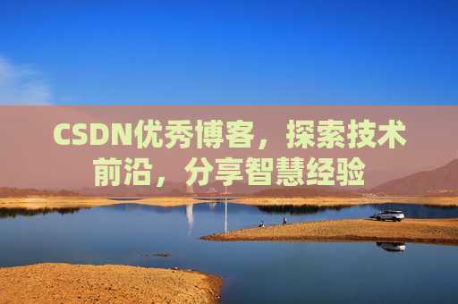 CSDN优秀博客，探索技术前沿，分享智慧经验